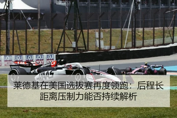 莱德基在美国选拔赛再度领跑：后程长距离压制力能否持续解析
